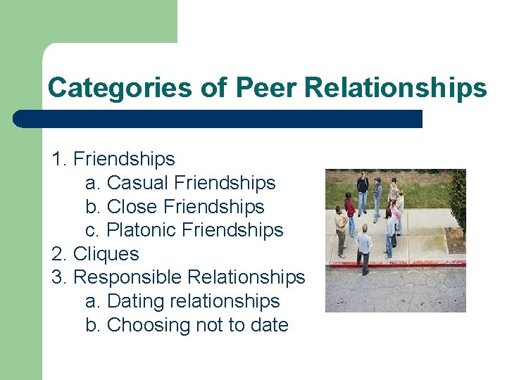 Categories of Peer Relationships 1. Friendships a. Casual Friendships b. Close Friendships c. Platonic