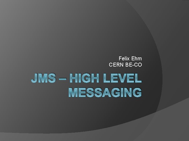 Felix Ehm CERN BE-CO JMS – HIGH LEVEL MESSAGING 