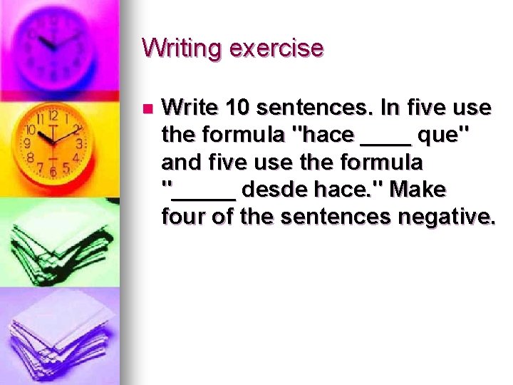 Writing exercise n Write 10 sentences. In five use the formula "hace ____ que"