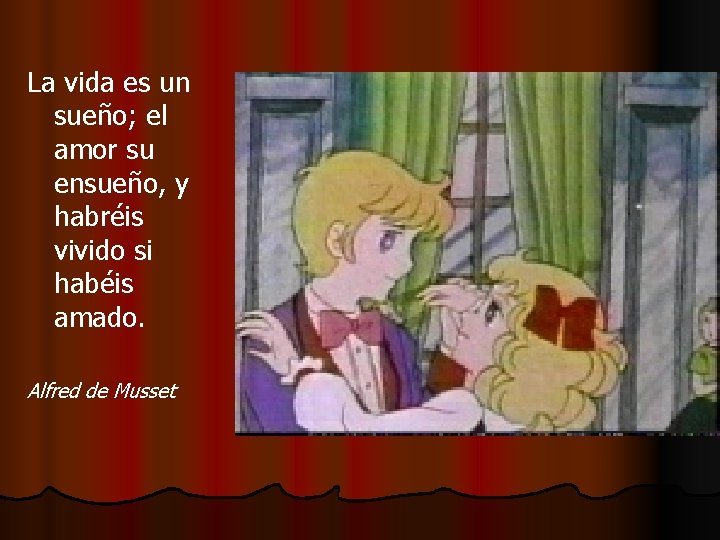La vida es un sueño; el amor su ensueño, y habréis vivido si habéis