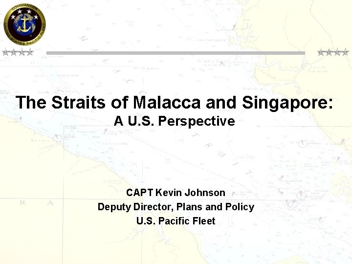 The Straits of Malacca and Singapore: A U. S. Perspective CAPT Kevin Johnson Deputy