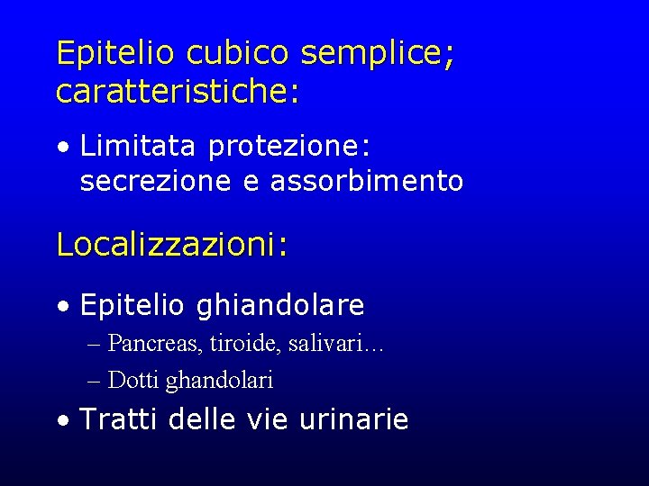 Epitelio cubico semplice; caratteristiche: • Limitata protezione: secrezione e assorbimento Localizzazioni: • Epitelio ghiandolare