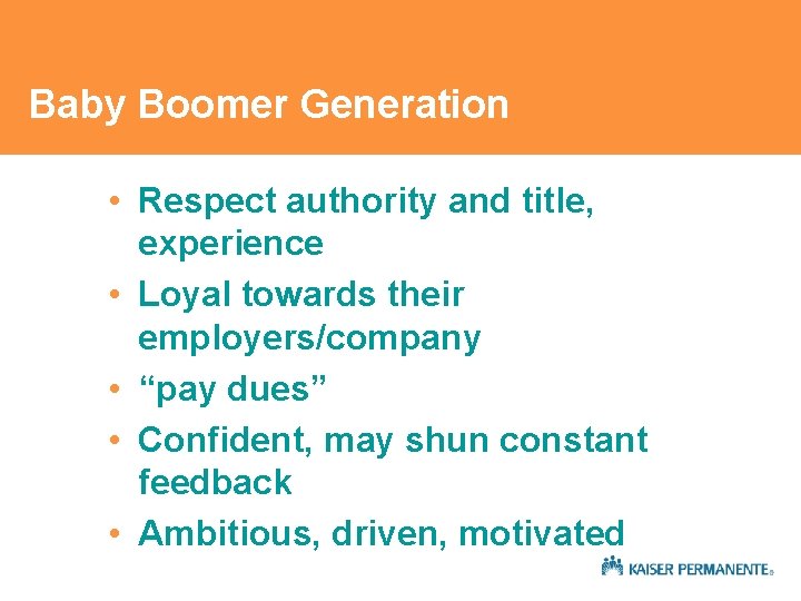 Baby Boomer Generation • Respect authority and title, experience • Loyal towards their employers/company Baby Boomer Generation • Respect authority and title, experience • Loyal towards their employers/company