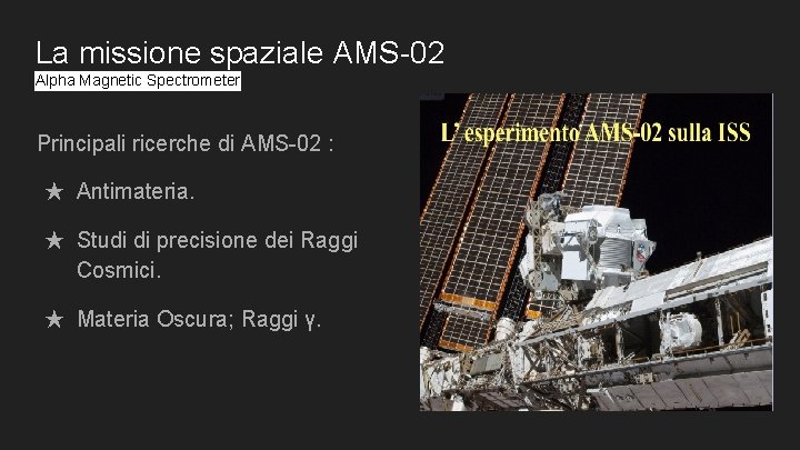 La missione spaziale AMS-02 Alpha Magnetic Spectrometer Principali ricerche di AMS-02 : ★ Antimateria.