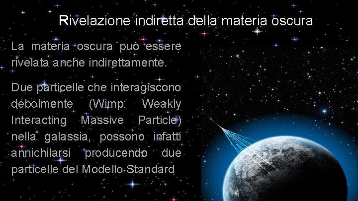 Rivelazione indiretta della materia oscura La materia oscura può essere rivelata anche indirettamente. Due