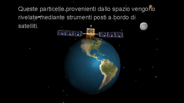 Queste particelle provenienti dallo spazio vengono rivelate mediante strumenti posti a bordo di satelliti.
