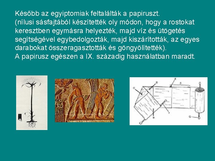 Később az egyiptomiak feltalálták a papiruszt. (nílusi sásfajtából készítették oly módon, hogy a rostokat