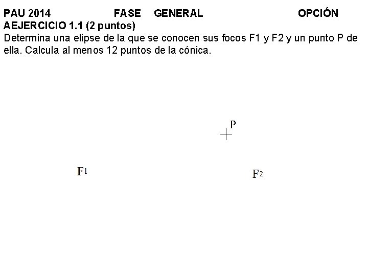 PAU 2014 FASE GENERAL OPCIÓN AEJERCICIO 1. 1 (2 puntos) Determina una elipse de