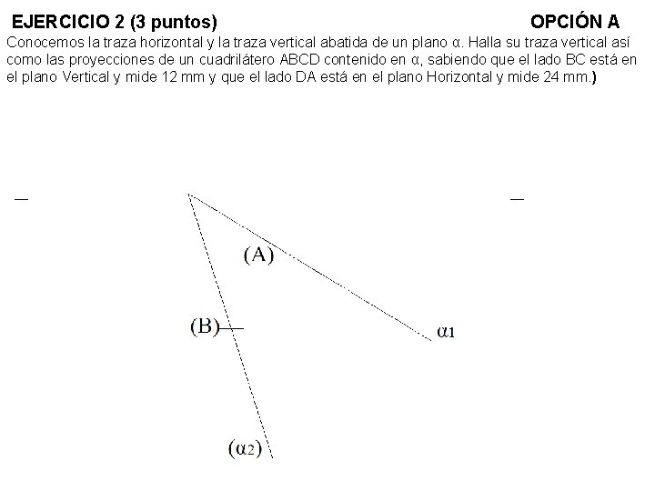 EJERCICIO 2 (3 puntos) OPCIÓN A Conocemos la traza horizontal y la traza vertical