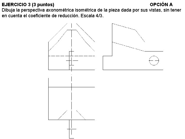 EJERCICIO 3 (3 puntos) OPCIÓN A Dibuja la perspectiva axonométrica isométrica de la pieza