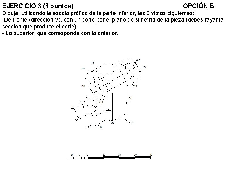 EJERCICIO 3 (3 puntos) OPCIÓN B Dibuja, utilizando la escala gráfica de la parte