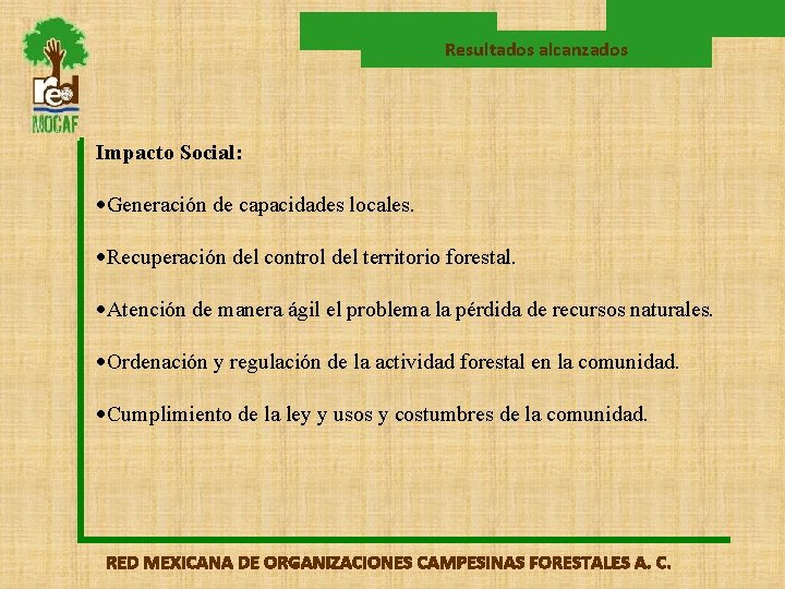 Resultados alcanzados Impacto Social: Generación de capacidades locales. Recuperación del control del territorio forestal.