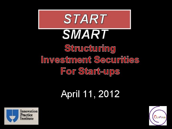 START SMART Structuring Investment Securities For Start-ups April 11, 2012 
