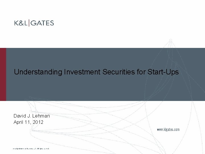 Understanding Investment Securities for Start-Ups David J. Lehman April 11, 2012 Copyright © 2011