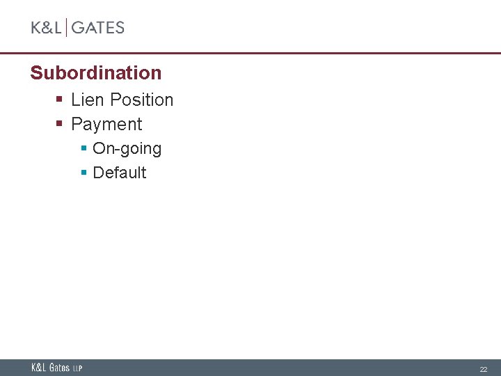 Subordination § Lien Position § Payment § On-going § Default 22 