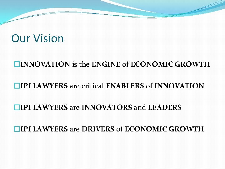 Our Vision �INNOVATION is the ENGINE of ECONOMIC GROWTH �IPI LAWYERS are critical ENABLERS