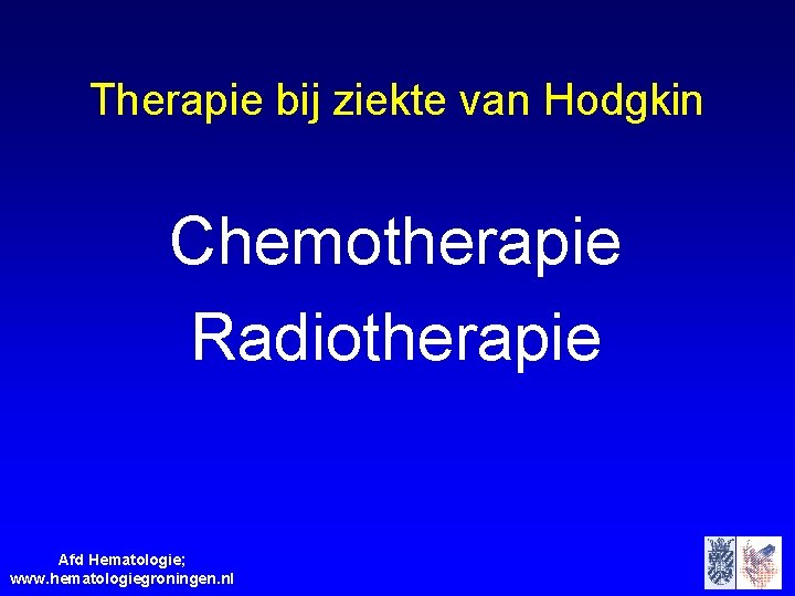 Therapie bij ziekte van Hodgkin Chemotherapie Radiotherapie Afd Hematologie; www. hematologiegroningen. nl 