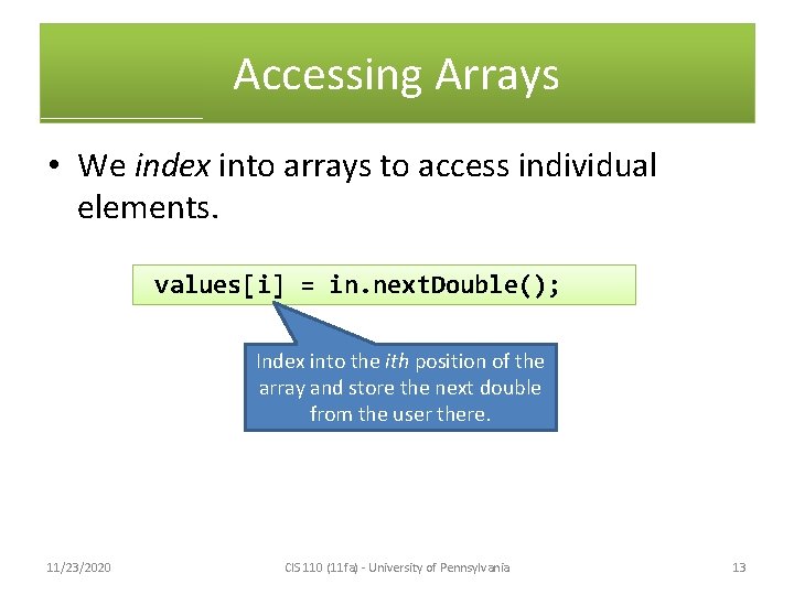 Accessing Arrays • We index into arrays to access individual elements. values[i] = in.