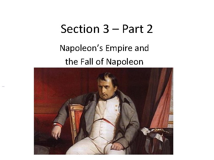 Section 3 – Part 2 Napoleon’s Empire and the Fall of Napoleon 