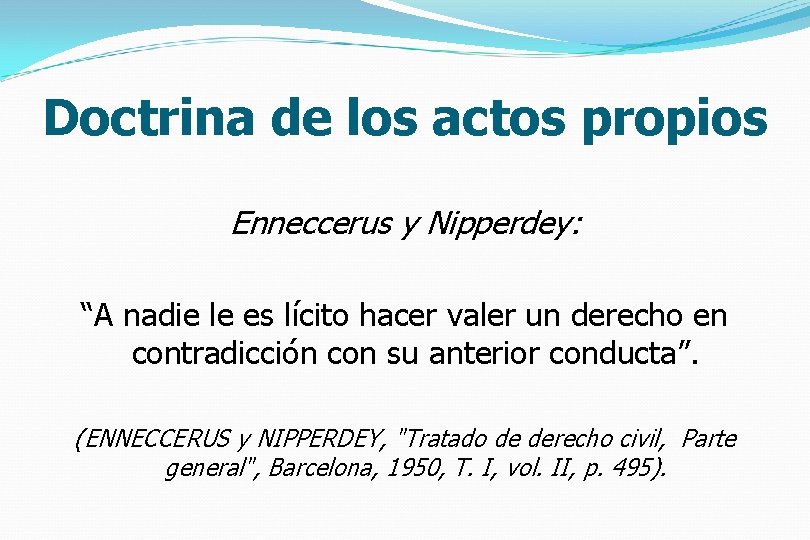 Doctrina de los actos propios Enneccerus y Nipperdey: “A nadie le es lícito hacer
