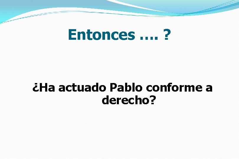 Entonces …. ? ¿Ha actuado Pablo conforme a derecho? 