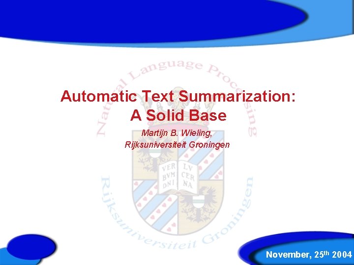 Automatic Text Summarization: A Solid Base Martijn B. Wieling, Rijksuniversiteit Groningen November, 25 th