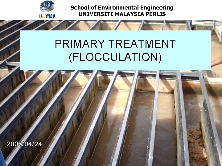 School of Environmental Engineering UNIVERSITI MALAYSIA PERLIS PRIMARY TREATMENT (FLOCCULATION) 