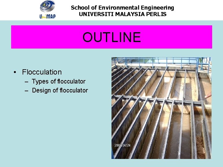 School of Environmental Engineering UNIVERSITI MALAYSIA PERLIS OUTLINE • Flocculation – Types of flocculator