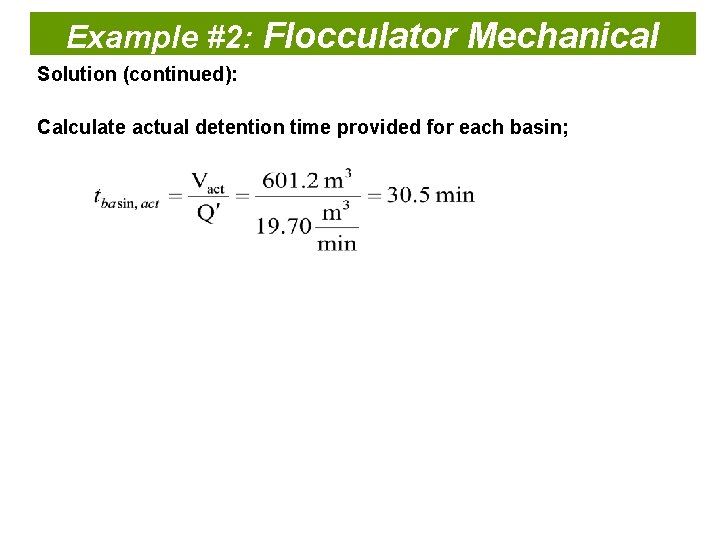 Example #2: Flocculator Mechanical Solution (continued): Calculate actual detention time provided for each basin;