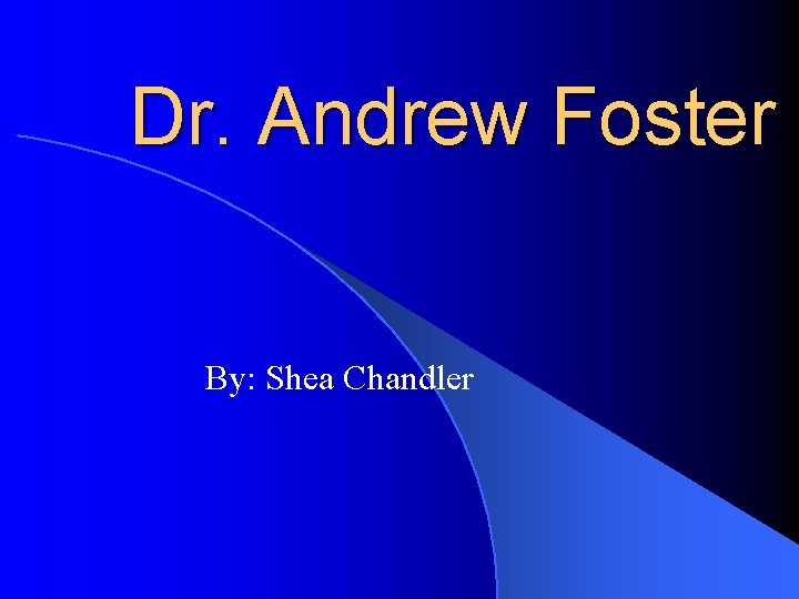 Dr. Andrew Foster By: Shea Chandler Dr. Andrew Foster By: Shea Chandler