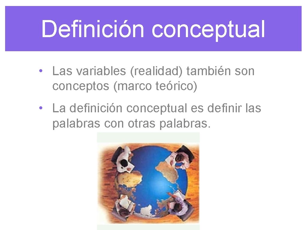 Definición conceptual • Las variables (realidad) también son conceptos (marco teórico) • La definición