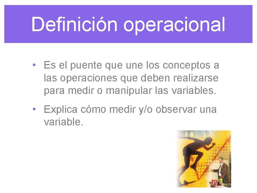 Definición operacional • Es el puente que une los conceptos a las operaciones que