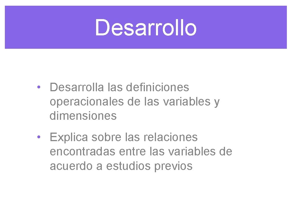 Desarrollo • Desarrolla las definiciones operacionales de las variables y dimensiones • Explica sobre