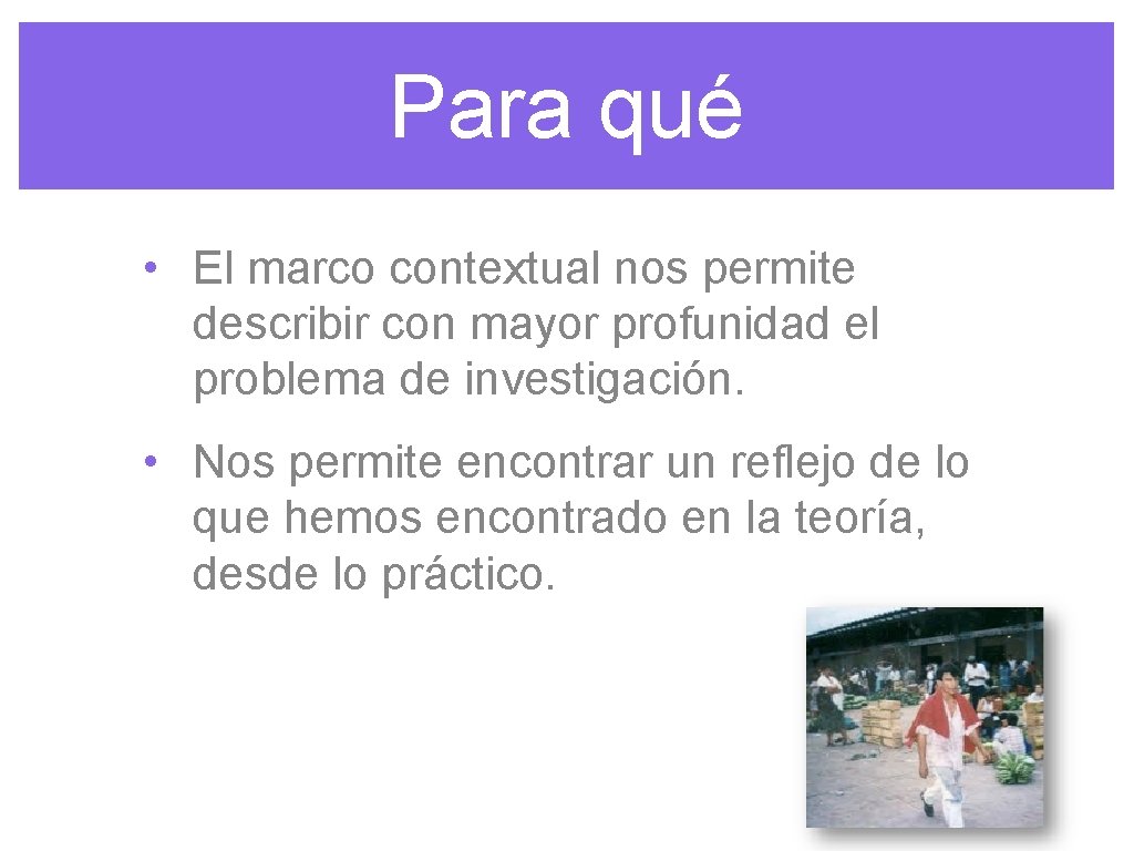 Para qué • El marco contextual nos permite describir con mayor profunidad el problema