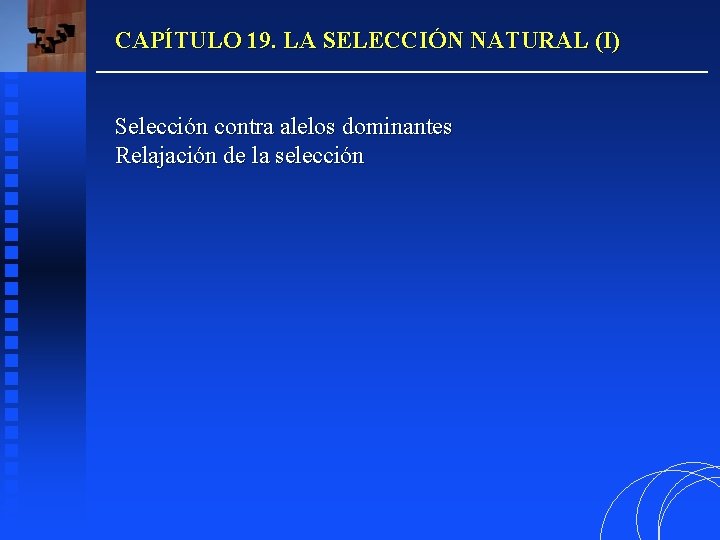 CAPÍTULO 19. LA SELECCIÓN NATURAL (I) Selección contra alelos dominantes Relajación de la selección