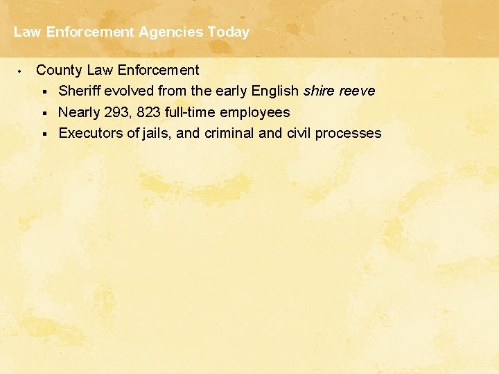 Law Enforcement Agencies Today • County Law Enforcement § Sheriff evolved from the early