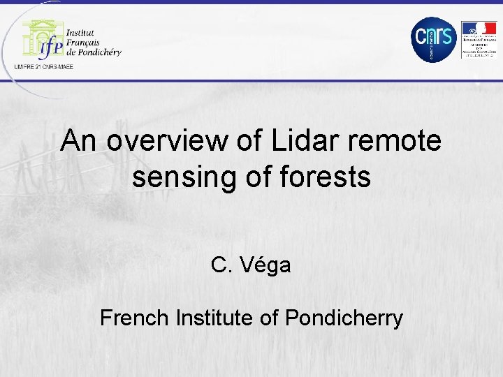 An overview of Lidar remote sensing of forests C. Véga French Institute of Pondicherry