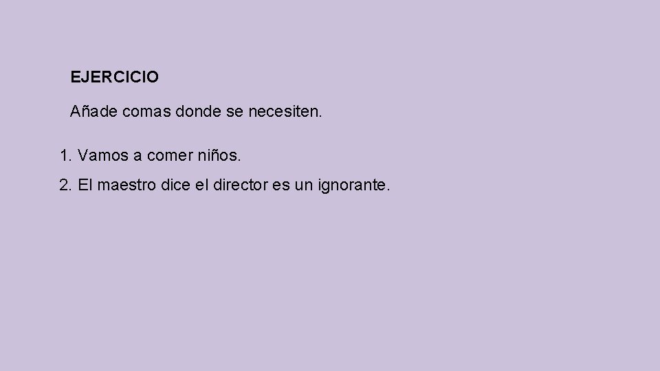 EJERCICIO Añade comas donde se necesiten. 1. Vamos a comer niños. 2. El maestro