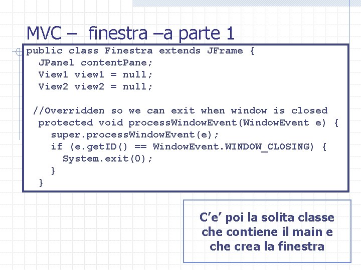 MVC – finestra –a parte 1 public class Finestra extends JFrame { JPanel content.