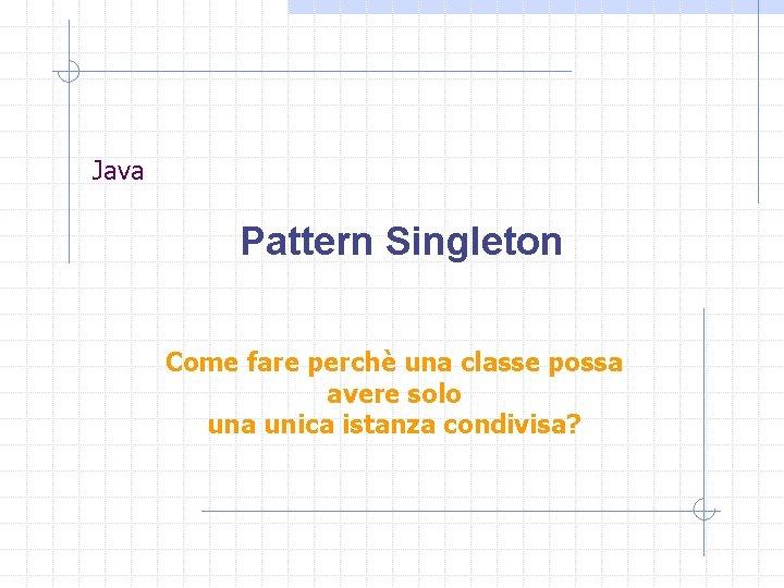 Java Pattern Singleton Come fare perchè una classe possa avere solo una unica istanza