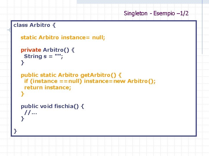 Singleton - Esempio – 1/2 class Arbitro { static Arbitro instance= null; private Arbitro()