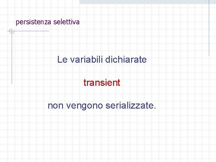 persistenza selettiva Le variabili dichiarate transient non vengono serializzate. 