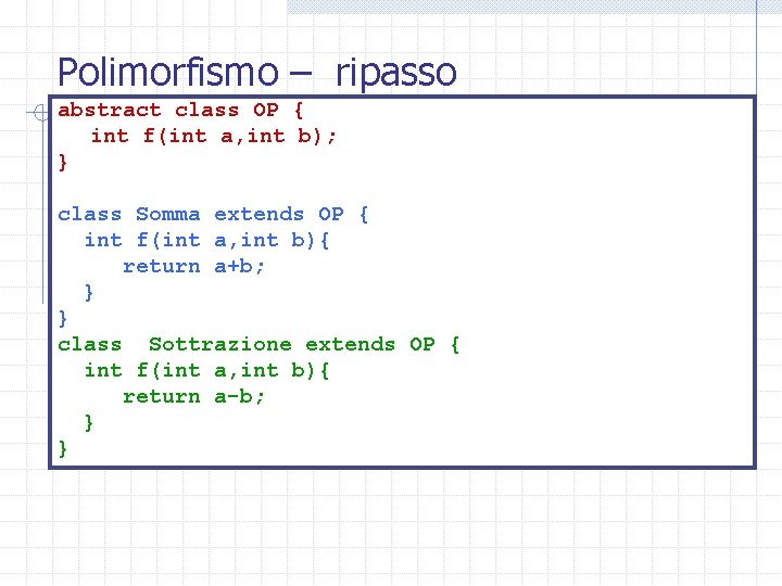 Polimorfismo – ripasso abstract class OP { int f(int a, int b); } class