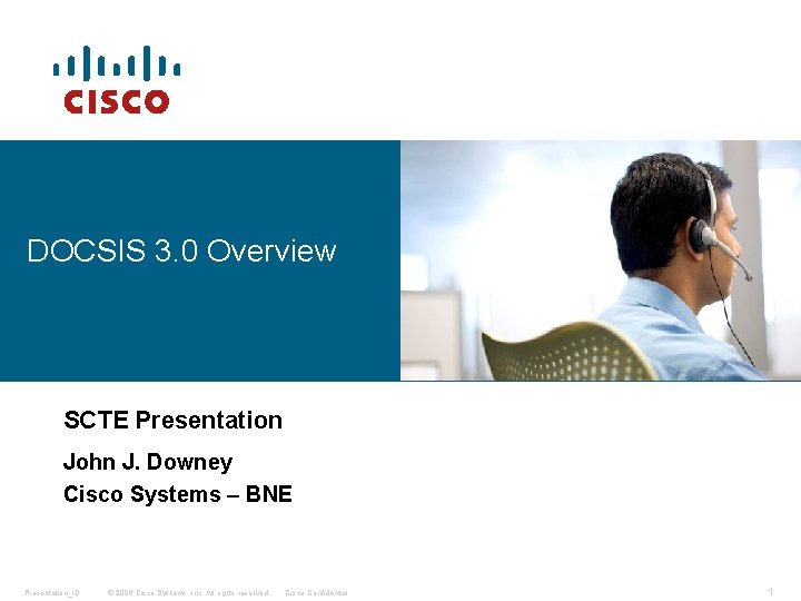 DOCSIS 3. 0 Overview SCTE Presentation John J. Downey Cisco Systems – BNE Presentation_ID