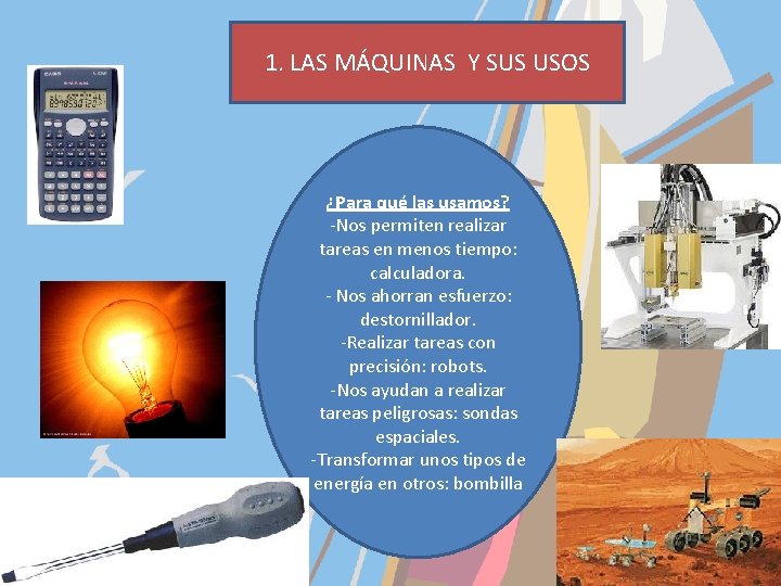 1. LAS MÁQUINAS Y SUS USOS ¿Para qué las usamos? -Nos permiten realizar tareas