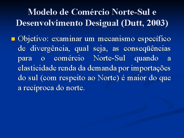 Modelo de Comércio Norte-Sul e Desenvolvimento Desigual (Dutt, 2003) n Objetivo: examinar um mecanismo Modelo de Comércio Norte-Sul e Desenvolvimento Desigual (Dutt, 2003) n Objetivo: examinar um mecanismo