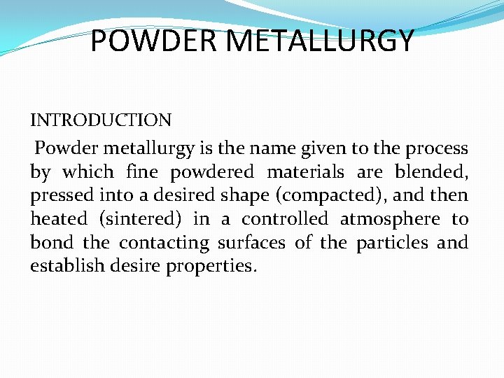 POWDER METALLURGY INTRODUCTION Powder metallurgy is the name given to the process by which