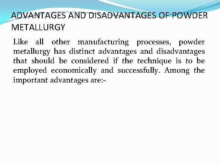 ADVANTAGES AND DISADVANTAGES OF POWDER METALLURGY Like all other manufacturing processes, powder metallurgy has