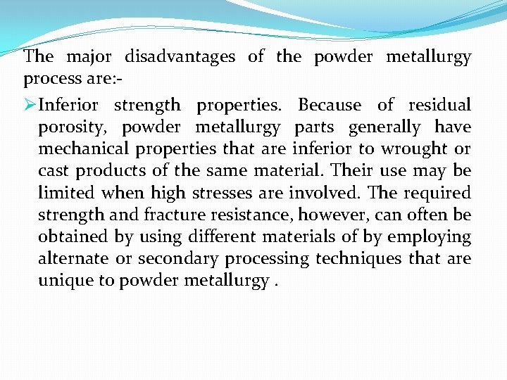 The major disadvantages of the powder metallurgy process are: Ø Inferior strength properties. Because