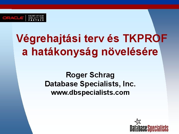 Végrehajtási terv és TKPROF a hatákonyság növelésére Roger Schrag Database Specialists, Inc. www. dbspecialists.